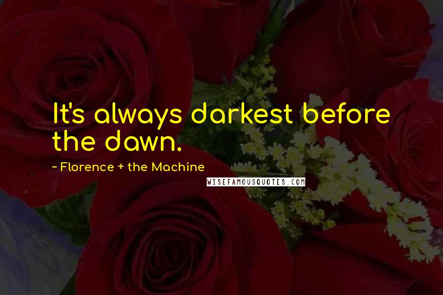 Florence + The Machine Quotes: It's always darkest before the dawn.