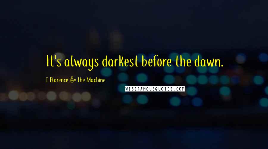 Florence + The Machine Quotes: It's always darkest before the dawn.