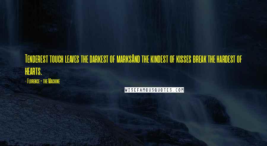 Florence + The Machine Quotes: Tenderest touch leaves the darkest of marksAnd the kindest of kisses break the hardest of hearts.
