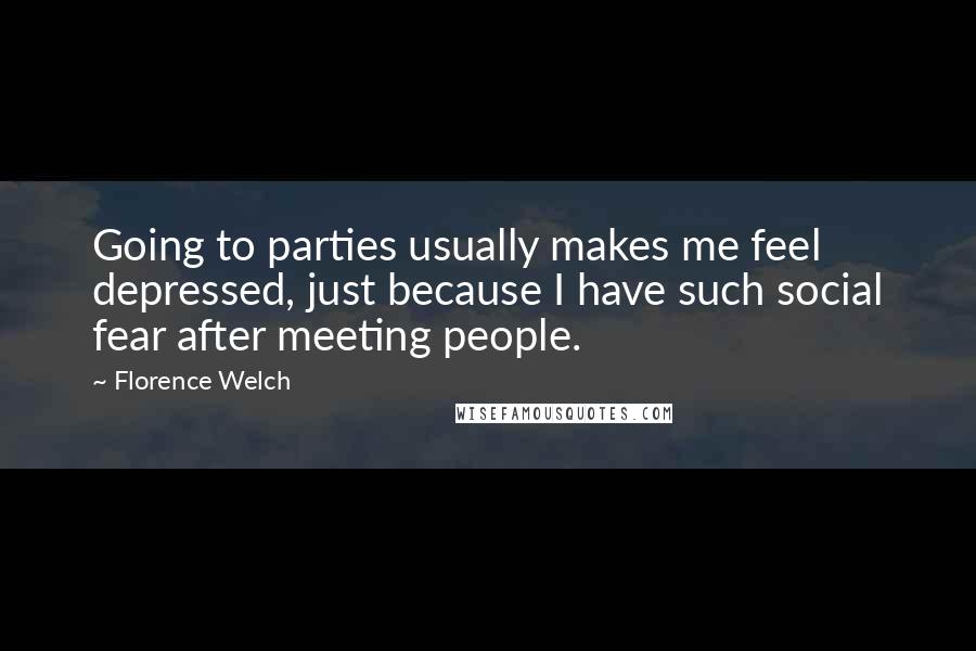 Florence Welch Quotes: Going to parties usually makes me feel depressed, just because I have such social fear after meeting people.