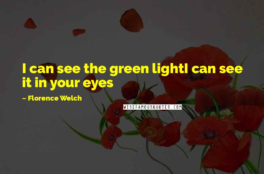 Florence Welch Quotes: I can see the green lightI can see it in your eyes