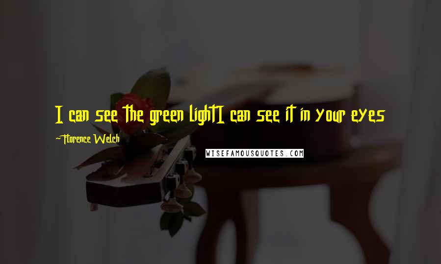 Florence Welch Quotes: I can see the green lightI can see it in your eyes