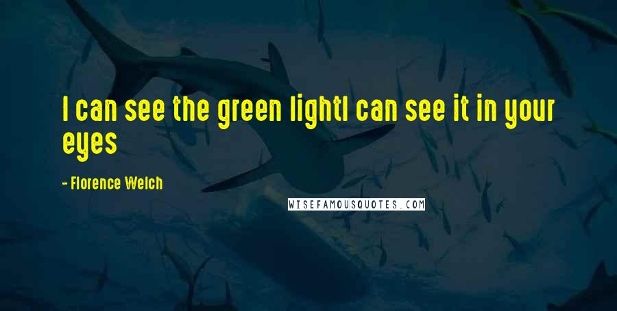 Florence Welch Quotes: I can see the green lightI can see it in your eyes