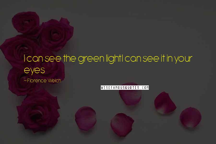 Florence Welch Quotes: I can see the green lightI can see it in your eyes