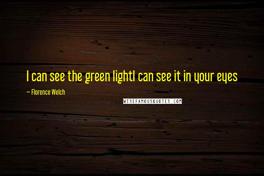 Florence Welch Quotes: I can see the green lightI can see it in your eyes