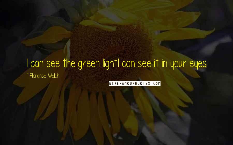 Florence Welch Quotes: I can see the green lightI can see it in your eyes