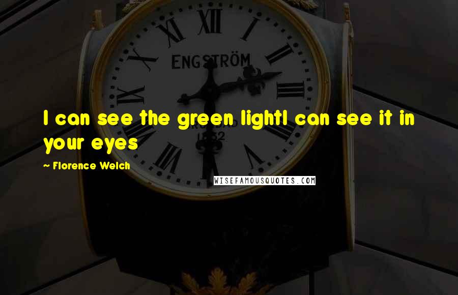 Florence Welch Quotes: I can see the green lightI can see it in your eyes