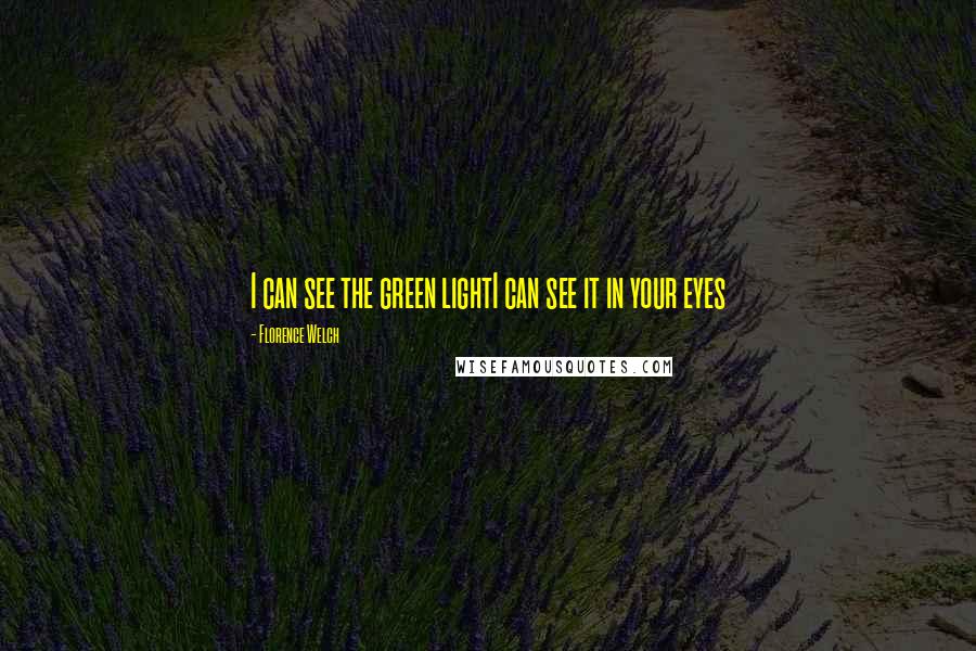 Florence Welch Quotes: I can see the green lightI can see it in your eyes