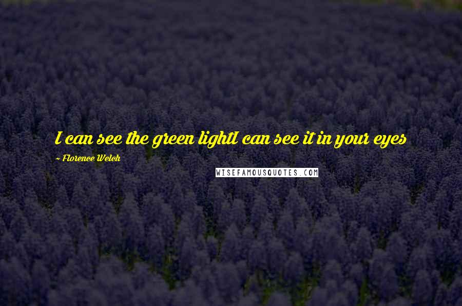 Florence Welch Quotes: I can see the green lightI can see it in your eyes