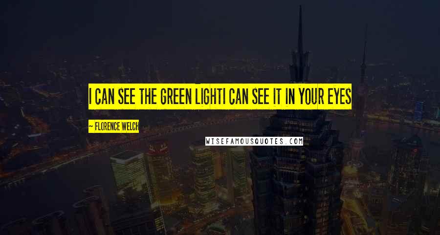 Florence Welch Quotes: I can see the green lightI can see it in your eyes