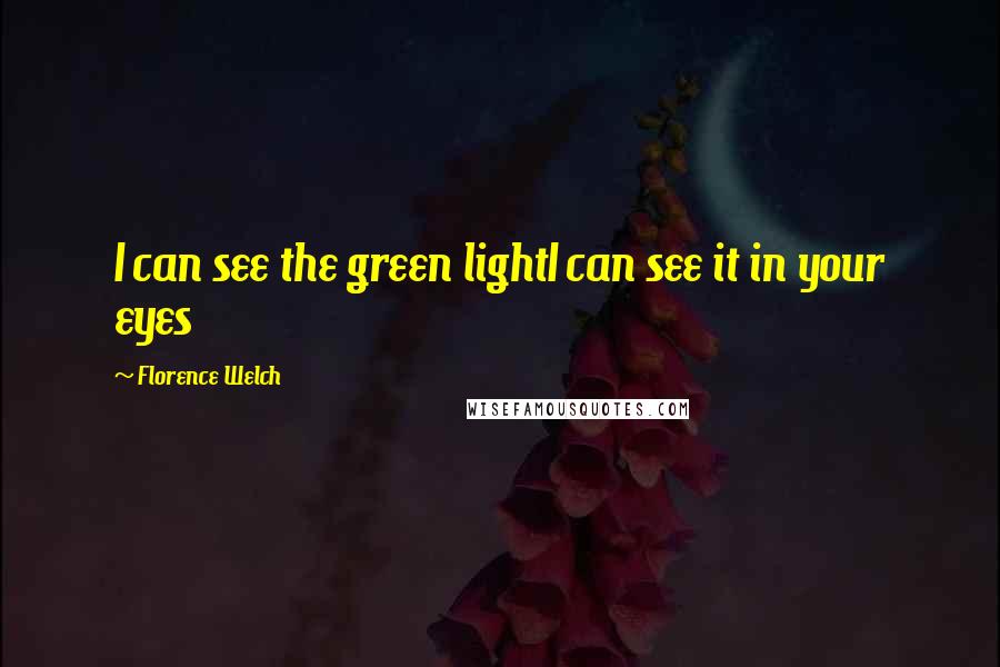 Florence Welch Quotes: I can see the green lightI can see it in your eyes