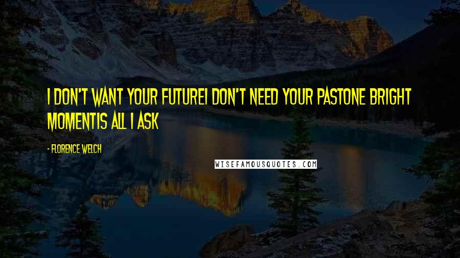 Florence Welch Quotes: I don't want your futureI don't need your pastOne bright momentIs all I ask