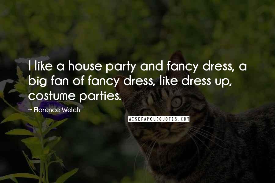 Florence Welch Quotes: I like a house party and fancy dress, a big fan of fancy dress, like dress up, costume parties.