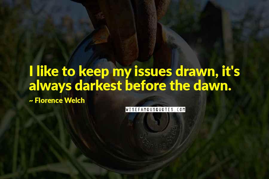 Florence Welch Quotes: I like to keep my issues drawn, it's always darkest before the dawn.