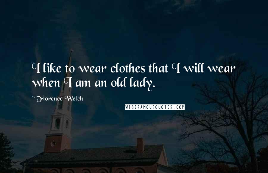 Florence Welch Quotes: I like to wear clothes that I will wear when I am an old lady.