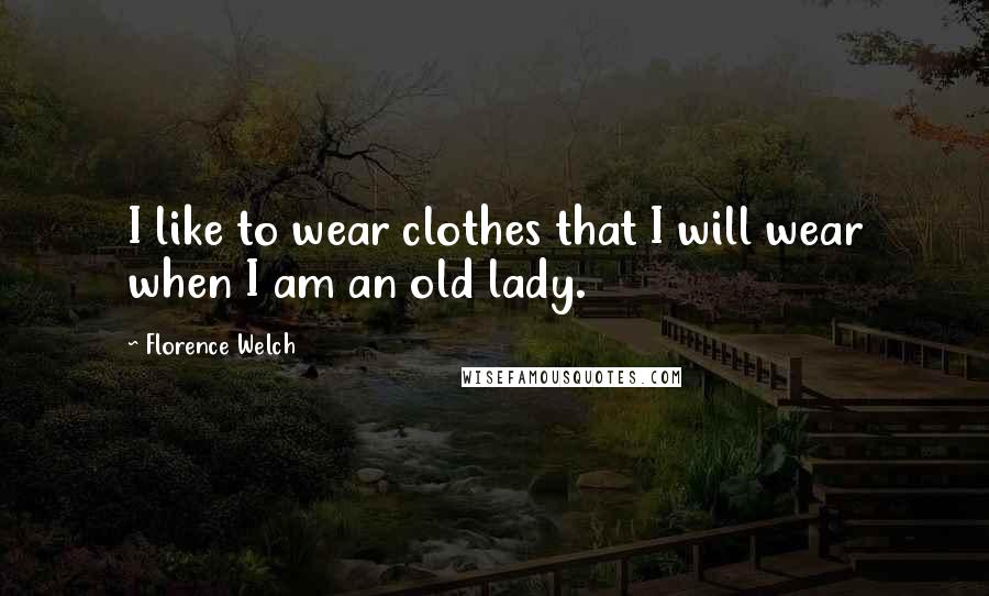 Florence Welch Quotes: I like to wear clothes that I will wear when I am an old lady.