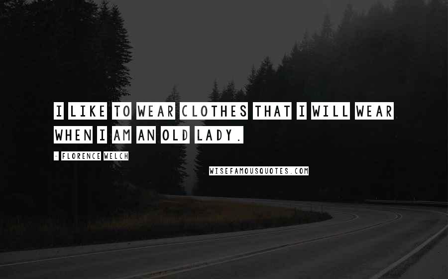 Florence Welch Quotes: I like to wear clothes that I will wear when I am an old lady.