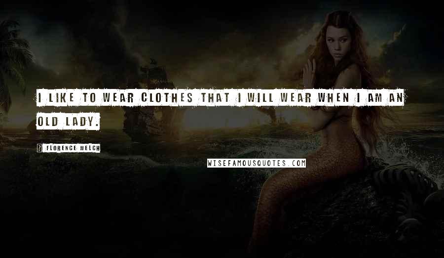 Florence Welch Quotes: I like to wear clothes that I will wear when I am an old lady.