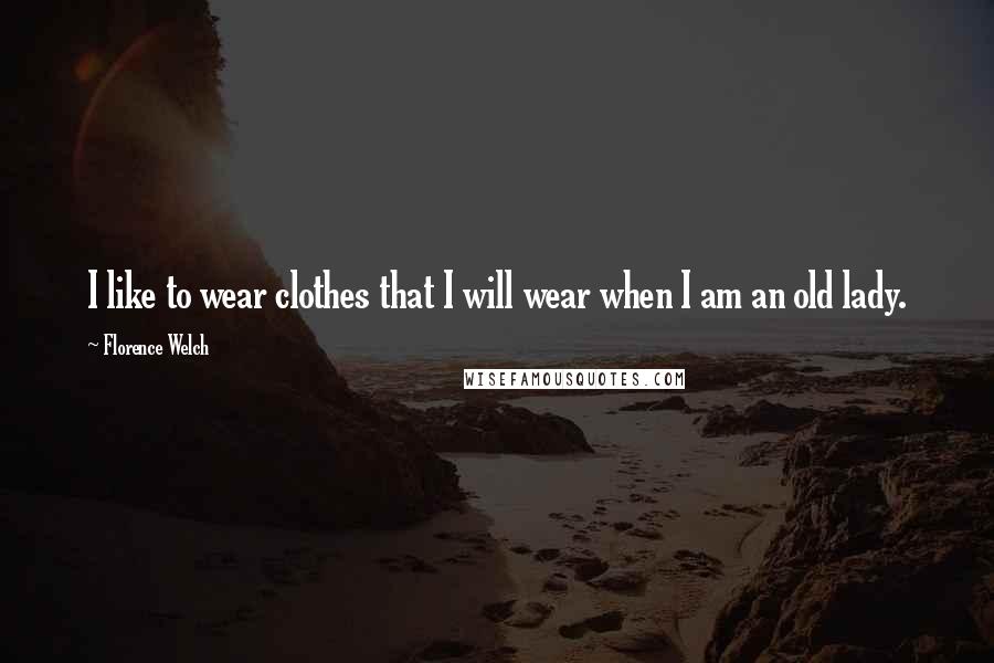 Florence Welch Quotes: I like to wear clothes that I will wear when I am an old lady.