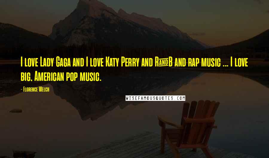 Florence Welch Quotes: I love Lady Gaga and I love Katy Perry and R&B and rap music ... I love big, American pop music.