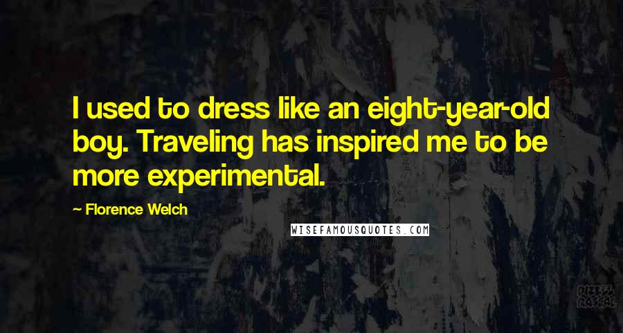 Florence Welch Quotes: I used to dress like an eight-year-old boy. Traveling has inspired me to be more experimental.