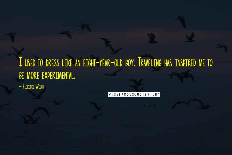 Florence Welch Quotes: I used to dress like an eight-year-old boy. Traveling has inspired me to be more experimental.