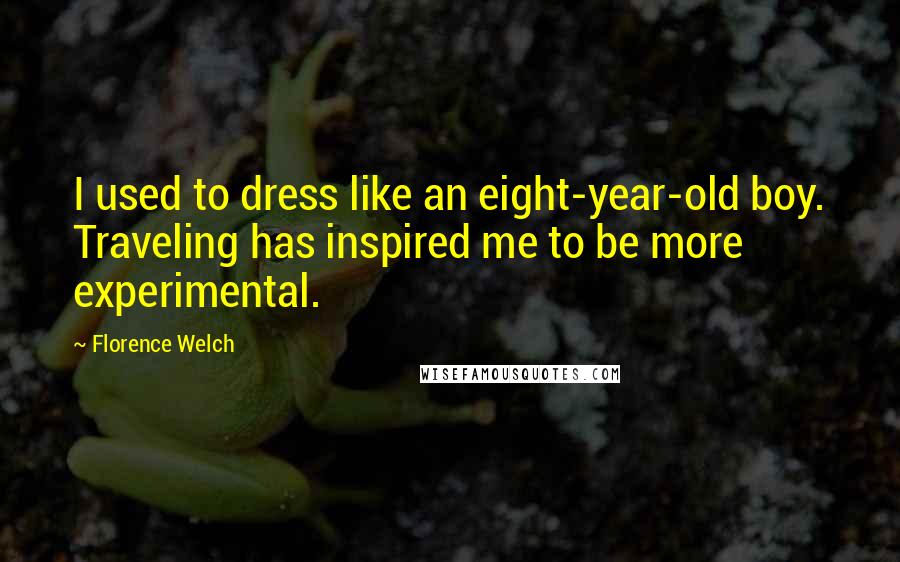 Florence Welch Quotes: I used to dress like an eight-year-old boy. Traveling has inspired me to be more experimental.