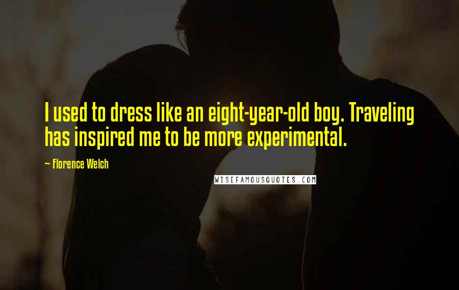 Florence Welch Quotes: I used to dress like an eight-year-old boy. Traveling has inspired me to be more experimental.