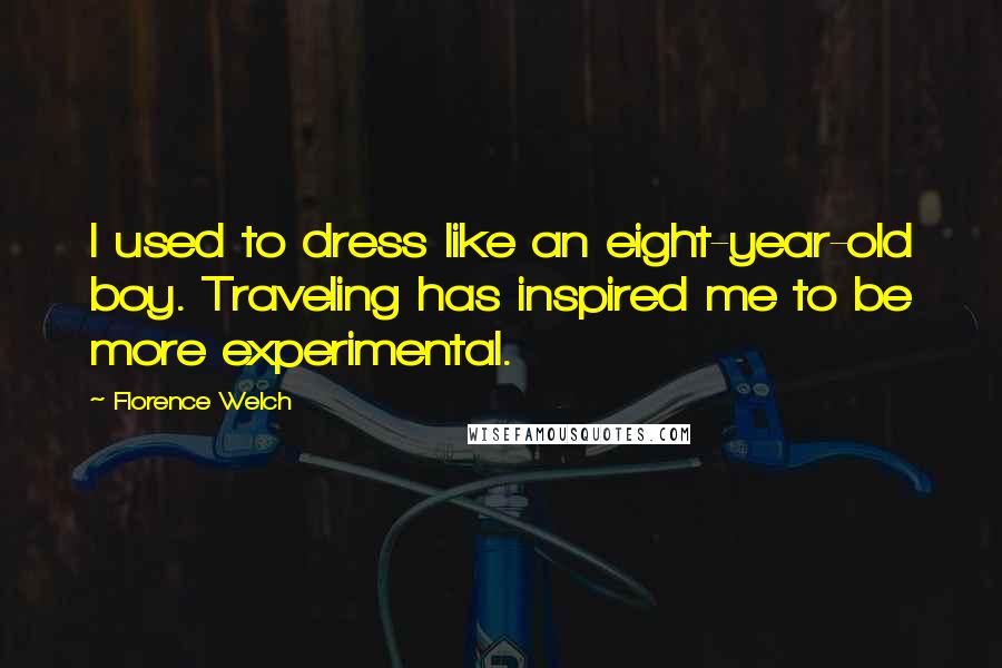 Florence Welch Quotes: I used to dress like an eight-year-old boy. Traveling has inspired me to be more experimental.