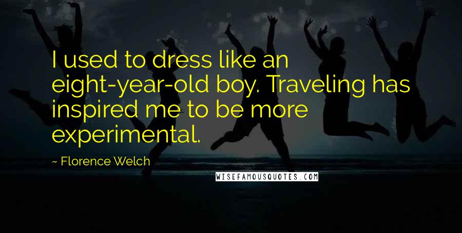 Florence Welch Quotes: I used to dress like an eight-year-old boy. Traveling has inspired me to be more experimental.