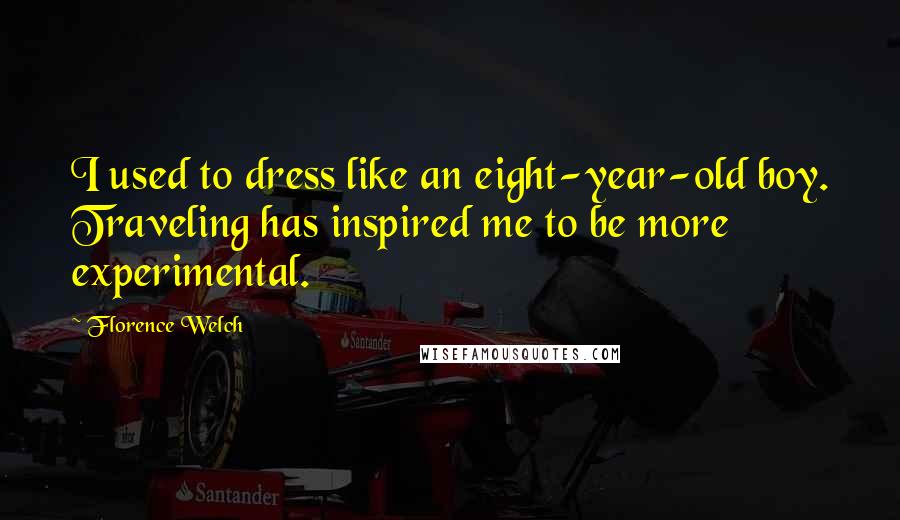 Florence Welch Quotes: I used to dress like an eight-year-old boy. Traveling has inspired me to be more experimental.