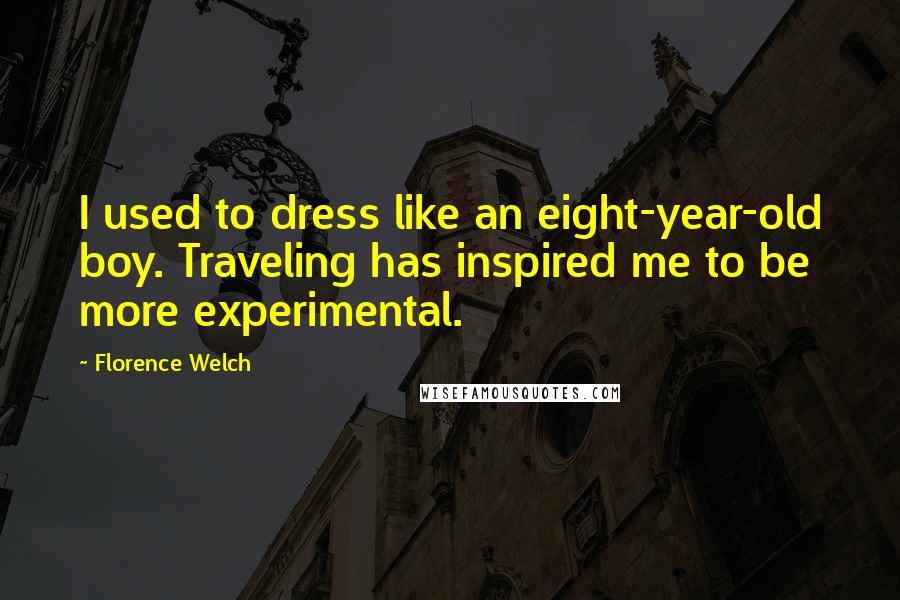 Florence Welch Quotes: I used to dress like an eight-year-old boy. Traveling has inspired me to be more experimental.