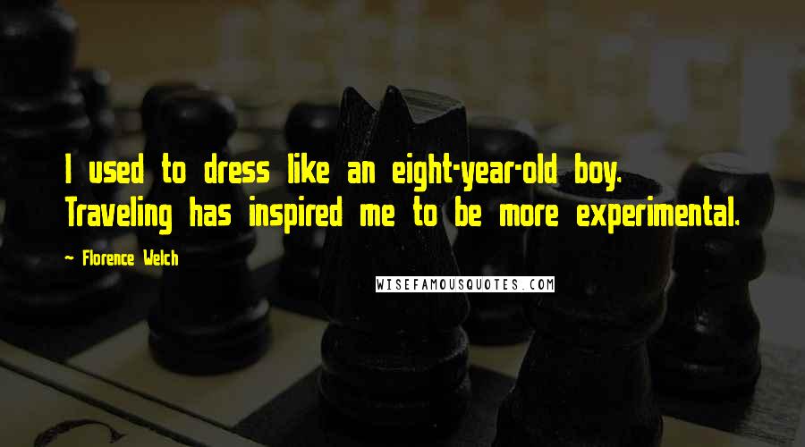 Florence Welch Quotes: I used to dress like an eight-year-old boy. Traveling has inspired me to be more experimental.