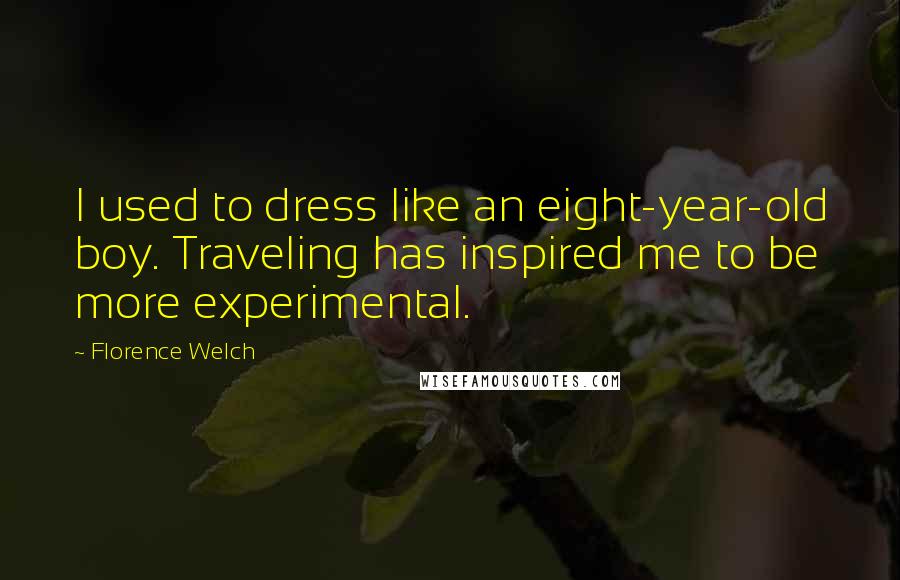 Florence Welch Quotes: I used to dress like an eight-year-old boy. Traveling has inspired me to be more experimental.