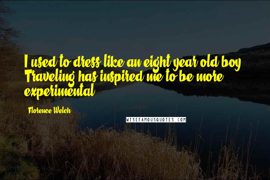 Florence Welch Quotes: I used to dress like an eight-year-old boy. Traveling has inspired me to be more experimental.