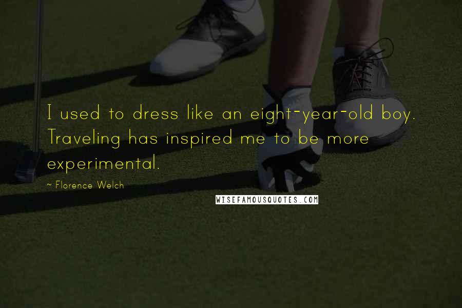 Florence Welch Quotes: I used to dress like an eight-year-old boy. Traveling has inspired me to be more experimental.