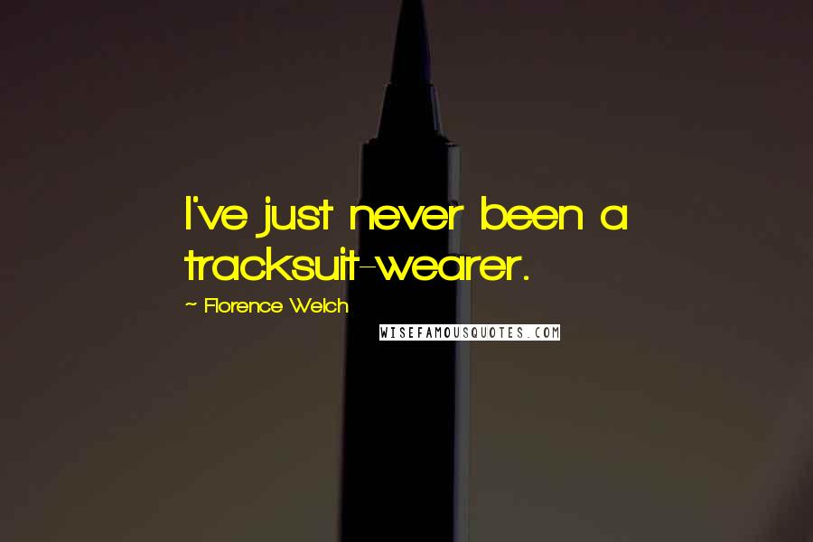 Florence Welch Quotes: I've just never been a tracksuit-wearer.