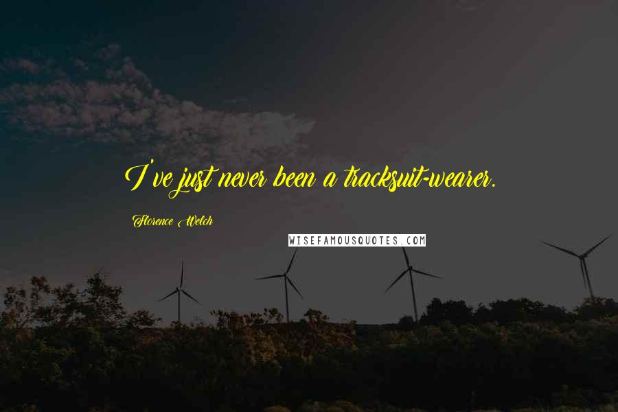 Florence Welch Quotes: I've just never been a tracksuit-wearer.