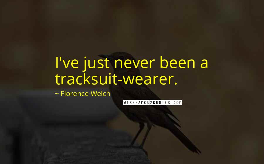 Florence Welch Quotes: I've just never been a tracksuit-wearer.