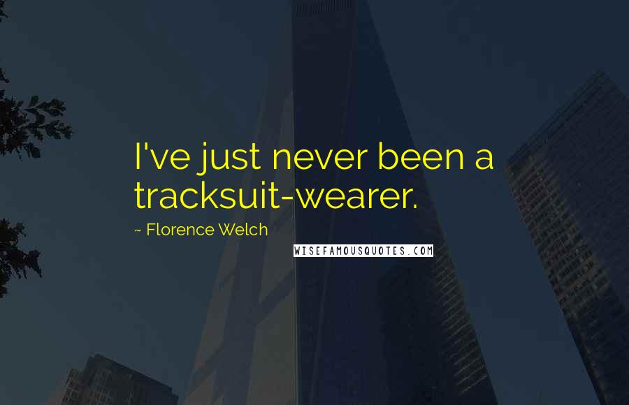 Florence Welch Quotes: I've just never been a tracksuit-wearer.