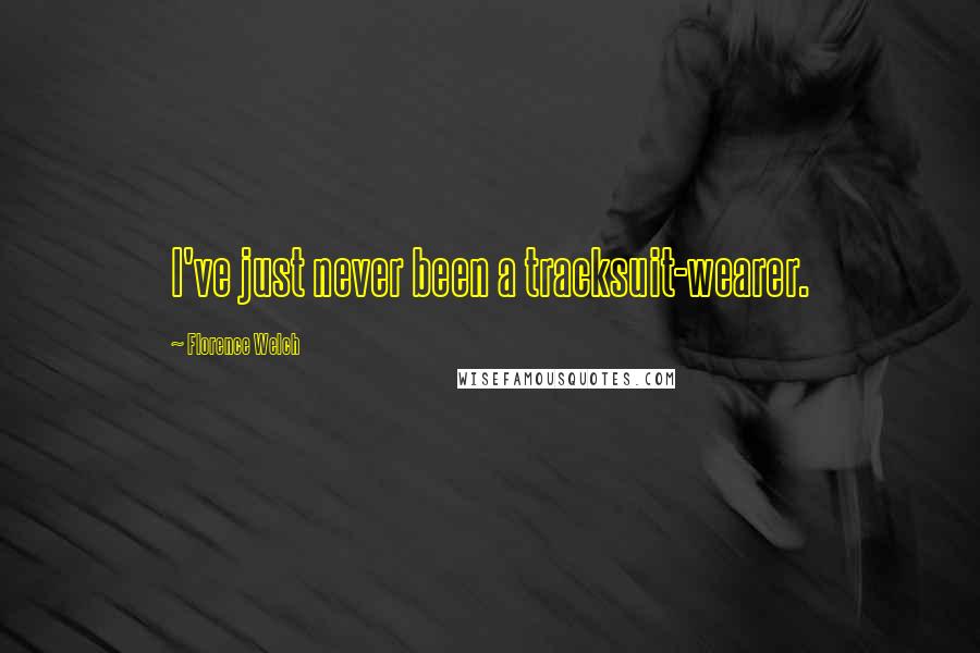 Florence Welch Quotes: I've just never been a tracksuit-wearer.
