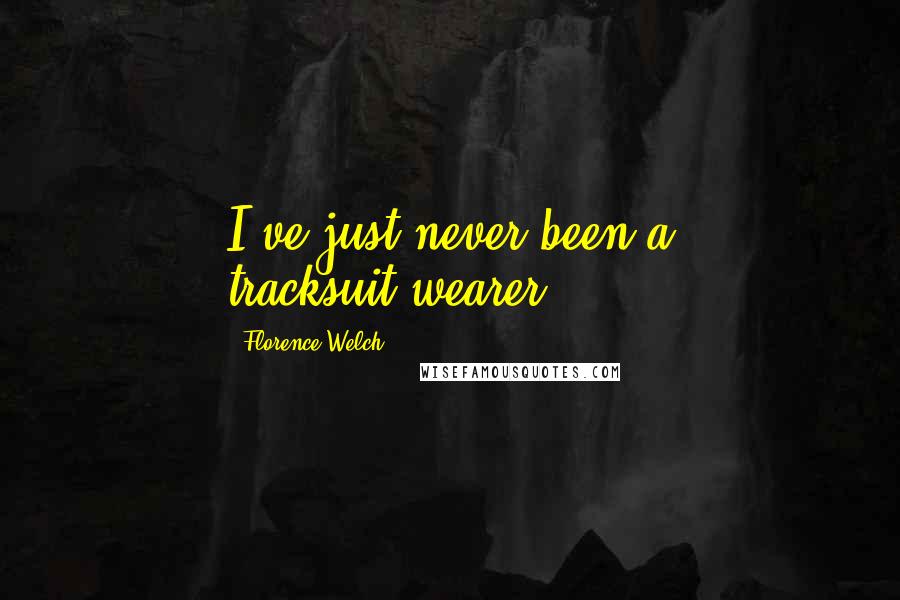 Florence Welch Quotes: I've just never been a tracksuit-wearer.