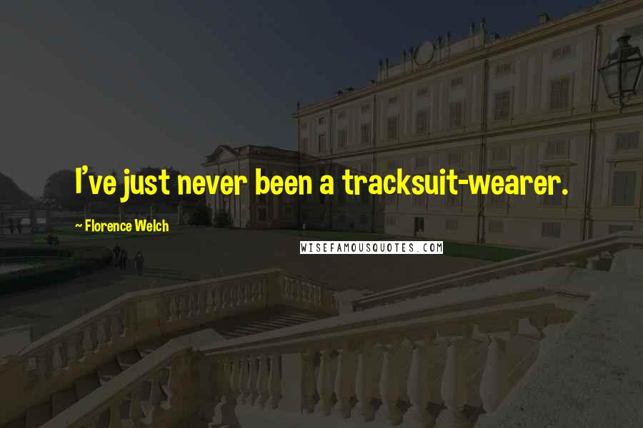 Florence Welch Quotes: I've just never been a tracksuit-wearer.