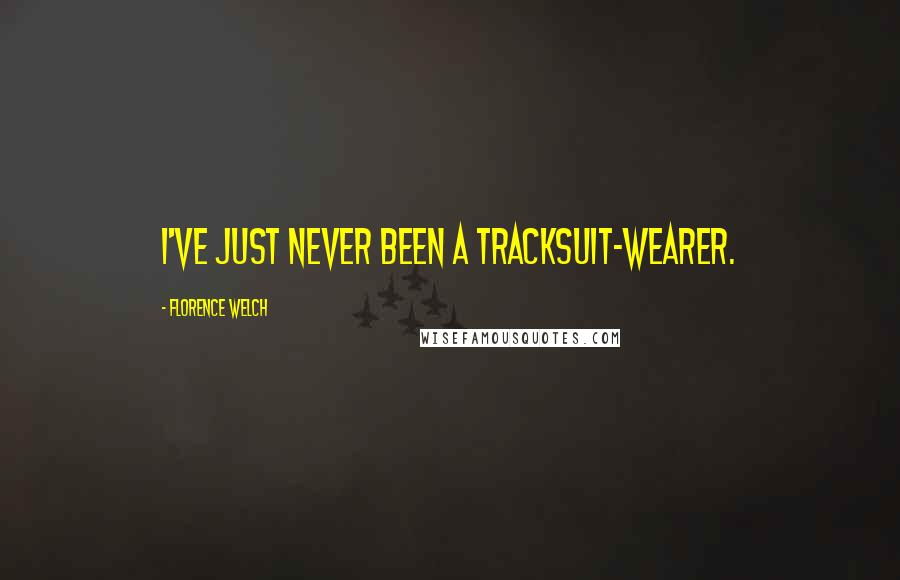 Florence Welch Quotes: I've just never been a tracksuit-wearer.