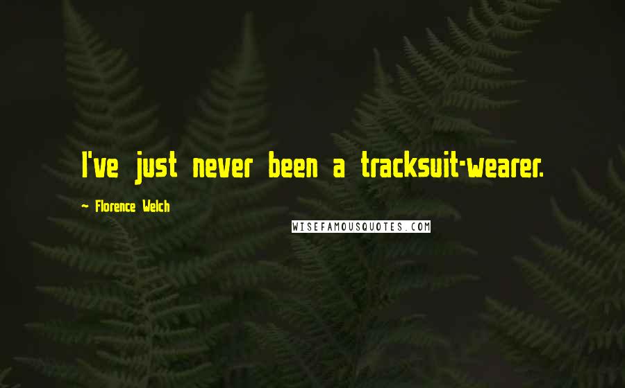 Florence Welch Quotes: I've just never been a tracksuit-wearer.