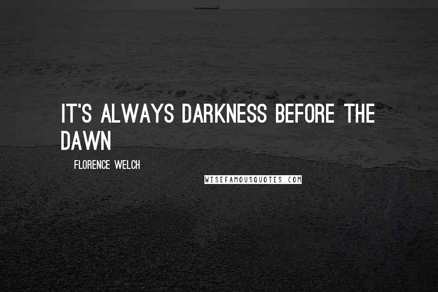 Florence Welch Quotes: It's always darkness before the dawn