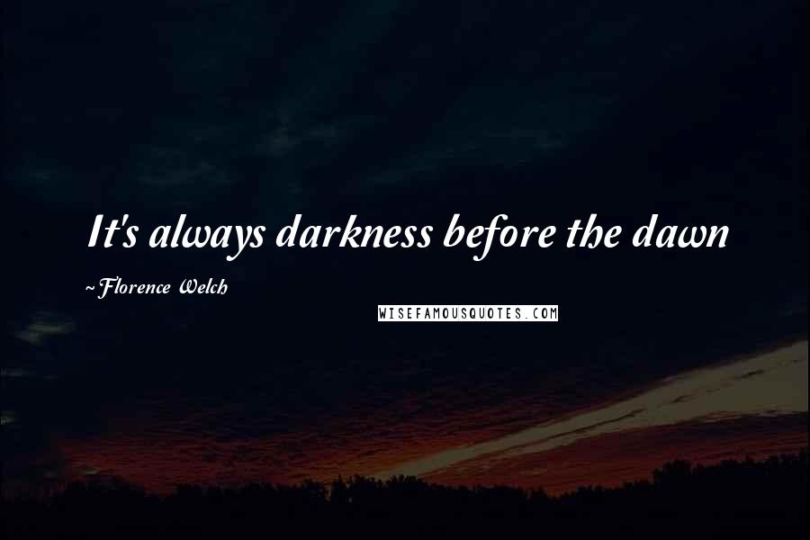 Florence Welch Quotes: It's always darkness before the dawn