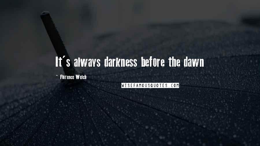 Florence Welch Quotes: It's always darkness before the dawn