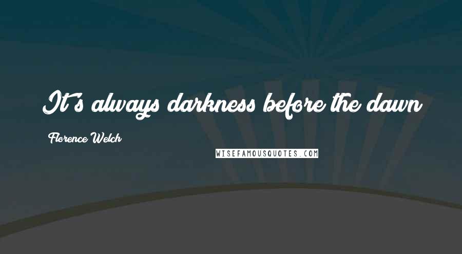 Florence Welch Quotes: It's always darkness before the dawn