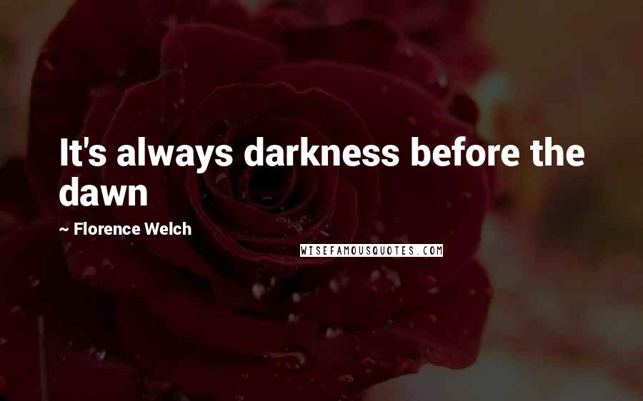 Florence Welch Quotes: It's always darkness before the dawn